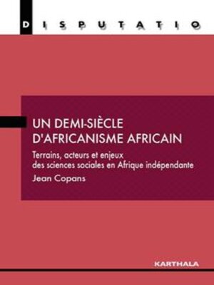 cover image of Un Demi-Siècle D'Africanisme Africain Terrains, Acteurs Et Enjeux Des Sciences Sociales En Afrique Indépendante